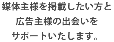 媒体主様を掲載したい方と広告主様の出会いをサポートいたします。