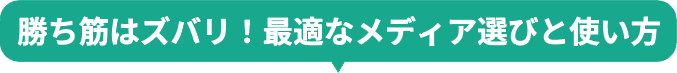 勝ち筋はズバリ！最適なメディア選びと使い方